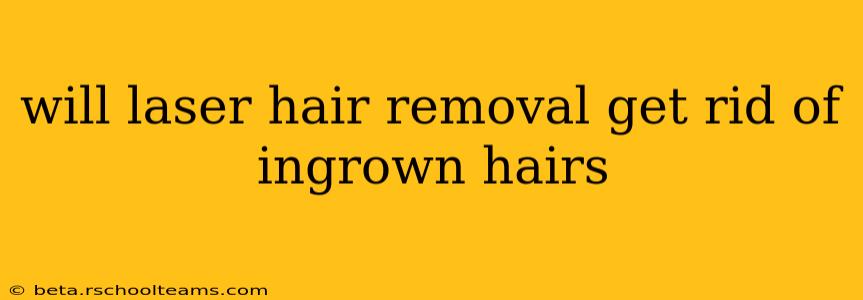 will laser hair removal get rid of ingrown hairs