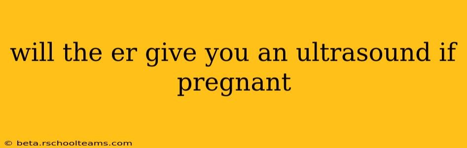 will the er give you an ultrasound if pregnant