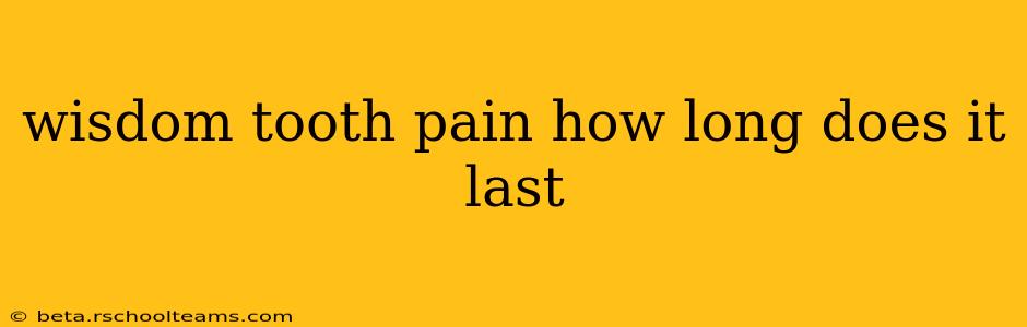 wisdom tooth pain how long does it last