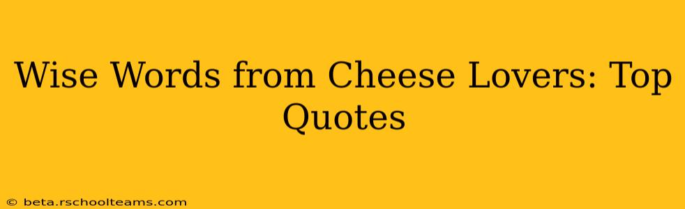 Wise Words from Cheese Lovers: Top Quotes