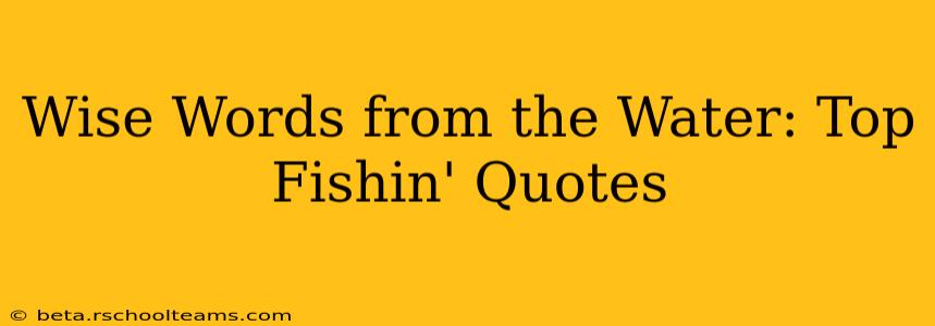 Wise Words from the Water: Top Fishin' Quotes