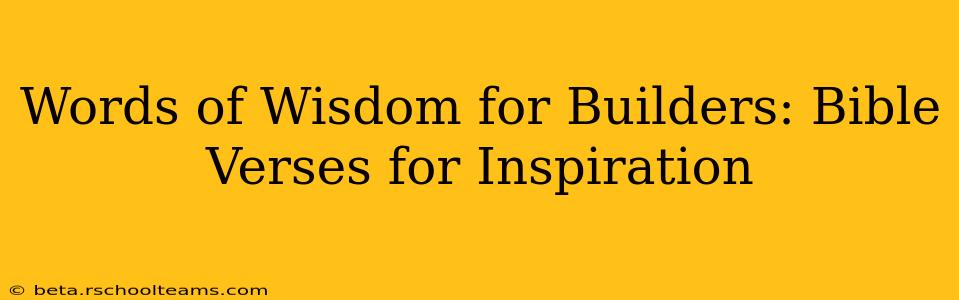 Words of Wisdom for Builders: Bible Verses for Inspiration