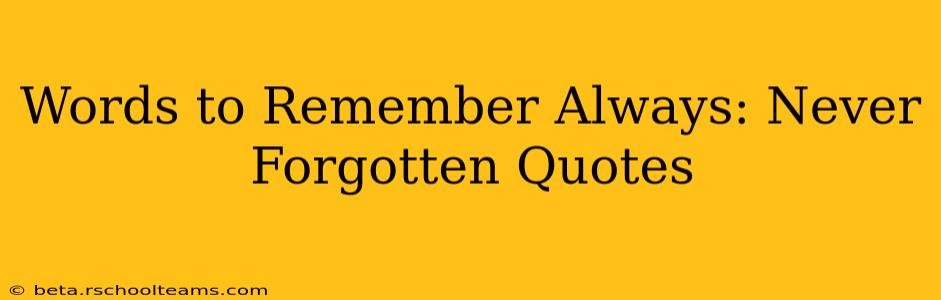Words to Remember Always: Never Forgotten Quotes